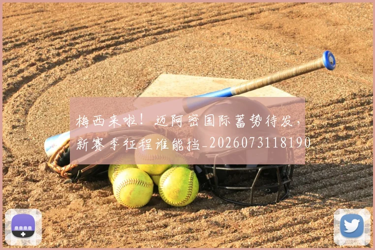 梅西来啦！迈阿密国际蓄势待发，新赛季征程谁能挡_20260731181908