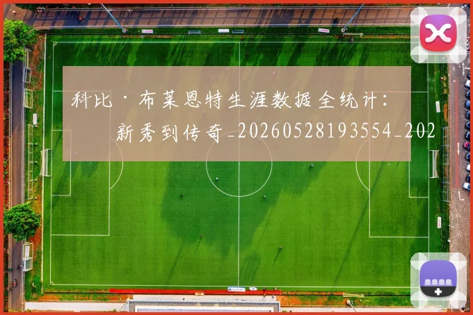 科比·布莱恩特生涯数据全统计:从新秀到传奇_20260528193554_20260708195011_20260802164813