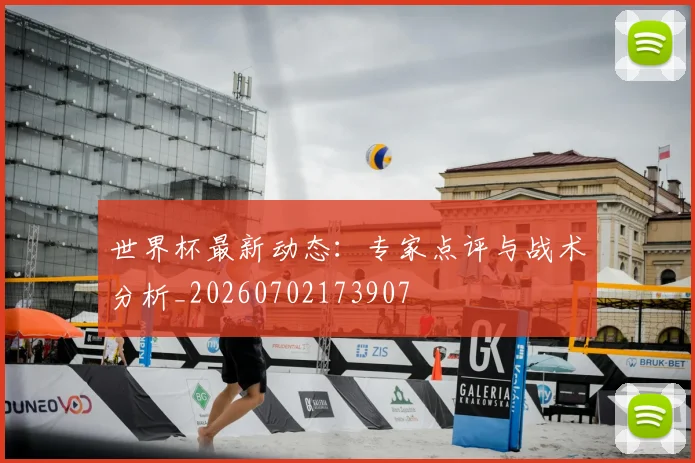 世界杯最新动态：专家点评与战术分析_20260702173907