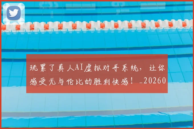玩累了真人AI虚拟对手系统，让你感受无与伦比的胜利快感！_20260710002918_20260802160412