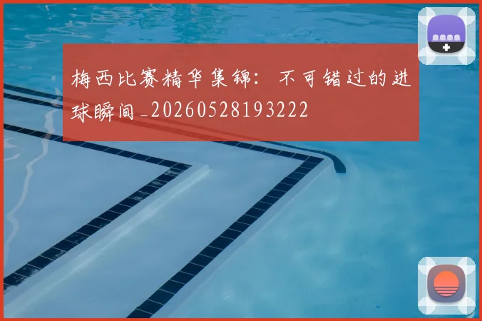梅西比赛精华集锦:不可错过的进球瞬间_20260528193222