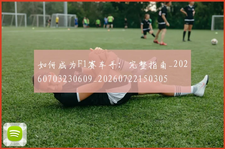 如何成为F1赛车手：完整指南_20260703230609_20260722150305
