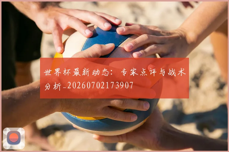 世界杯最新动态:专家点评与战术分析_20260702173907