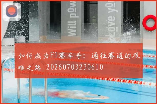 如何成为F1赛车手：通往赛道的艰难之路_20260703230610