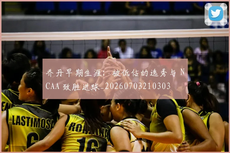 乔丹早期生涯:被低估的选秀与 NCAA 致胜进球_20260703210303