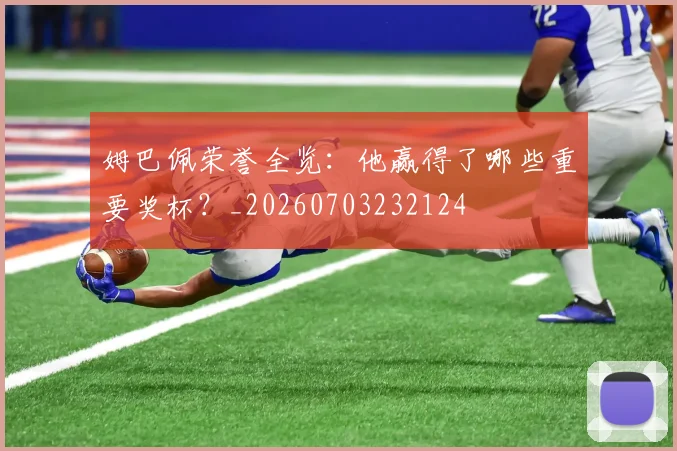姆巴佩荣誉全览：他赢得了哪些重要奖杯？_20260703232124