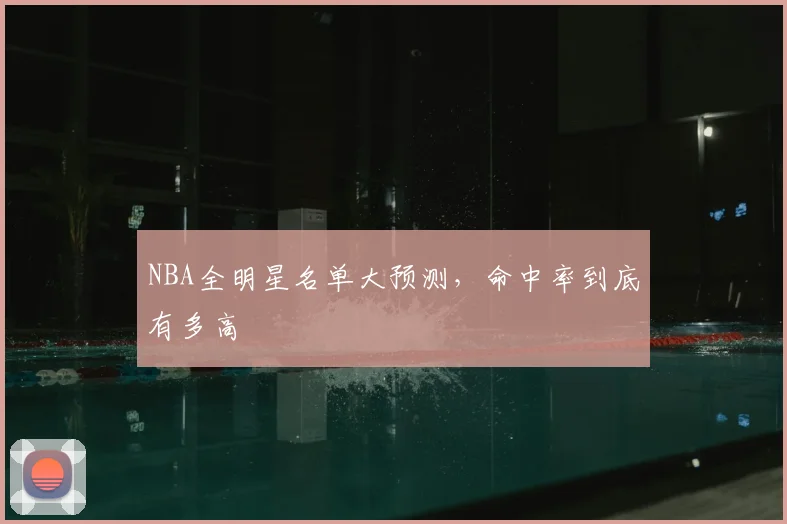 NBA全明星名单大预测,命中率到底有多高