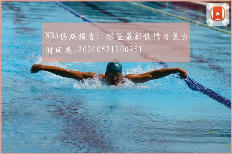 NBA伤病报告：球星最新伤情与复出时间表_20260521200951