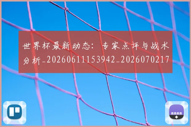 世界杯最新动态:专家点评与战术分析_20260611153942_20260702173911_20260715190701