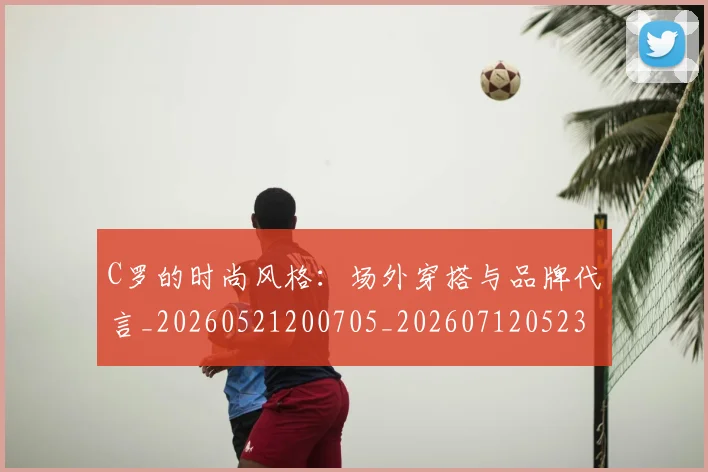 C罗的时尚风格:场外穿搭与品牌代言_20260521200705_20260712052345
