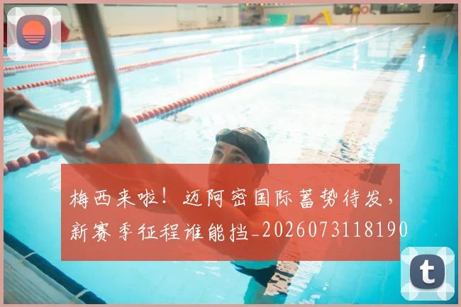 梅西来啦!迈阿密国际蓄势待发,新赛季征程谁能挡_20260731181908