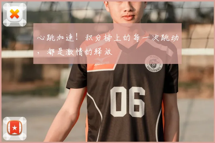 心跳加速!积分榜上的每一次跳动,都是激情的释放