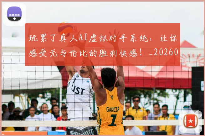 玩累了真人AI虚拟对手系统，让你感受无与伦比的胜利快感！_20260803134352