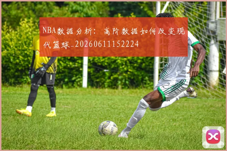 NBA数据分析:高阶数据如何改变现代篮球_20260611152224