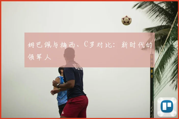 姆巴佩与梅西、C罗对比:新时代的领军人
