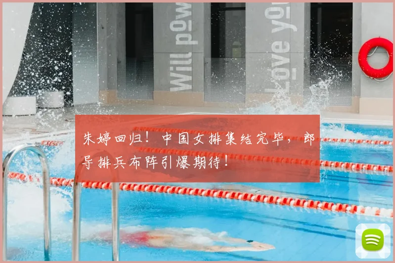 朱婷回归！中国女排集结完毕，郎导排兵布阵引爆期待！