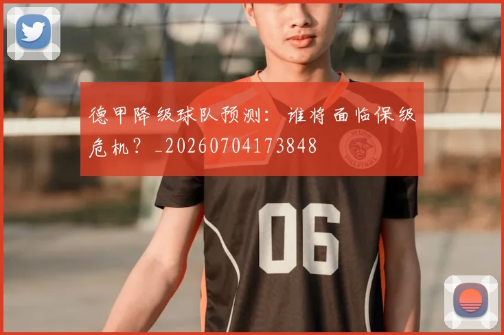 德甲降级球队预测：谁将面临保级危机？_20260704173848