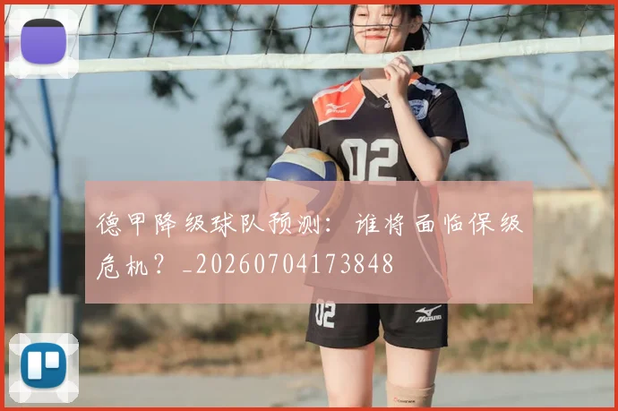 德甲降级球队预测：谁将面临保级危机？_20260704173848