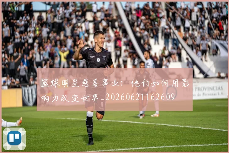 篮球明星慈善事业:他们如何用影响力改变世界_20260621162609