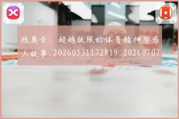 残奥会:超越极限的体育精神与感人故事_20260531172819_20260707152816