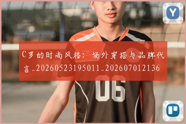 C罗的时尚风格:场外穿搭与品牌代言_20260523195011_20260701213606_20260712052349