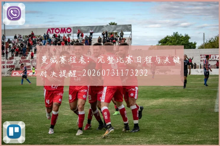 曼城赛程表:完整比赛日程与关键对决提醒_20260731173232