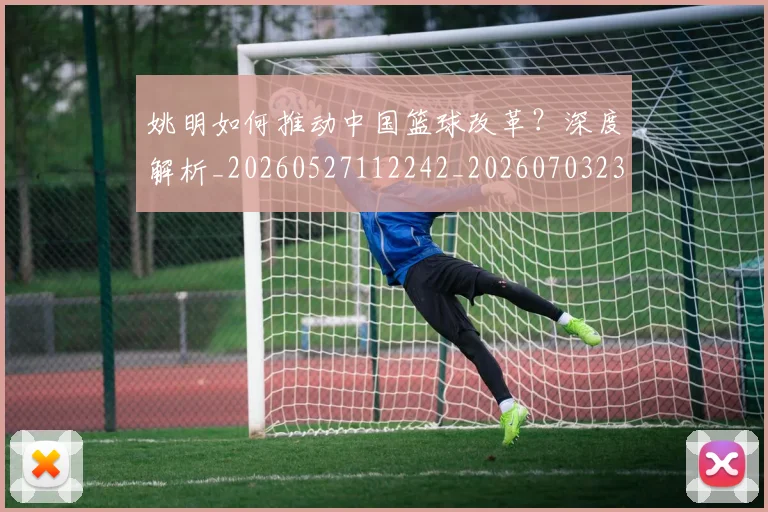 姚明如何推动中国篮球改革?深度解析_20260527112242_20260703232721_20260720191734