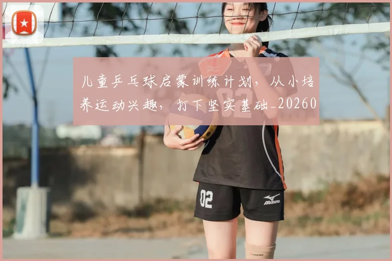 儿童乒乓球启蒙训练计划，从小培养运动兴趣，打下坚实基础_20260703214252