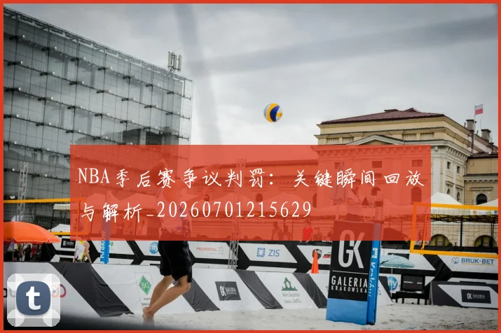NBA季后赛争议判罚:关键瞬间回放与解析_20260701215629