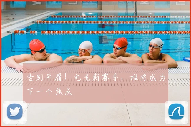 告别平庸！电竞新赛季，谁将成为下一个焦点