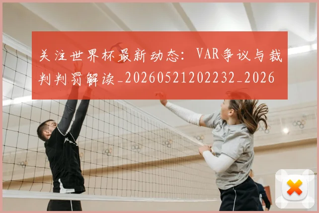关注世界杯最新动态:VAR争议与裁判判罚解读_20260521202232_20260704165541