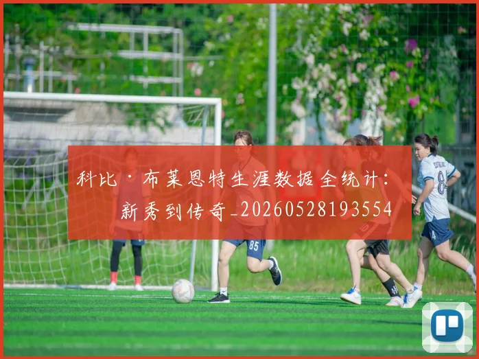 科比·布莱恩特生涯数据全统计：从新秀到传奇_20260528193554