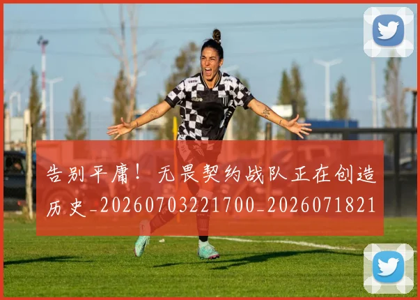 告别平庸！无畏契约战队正在创造历史_20260703221700_20260718210056