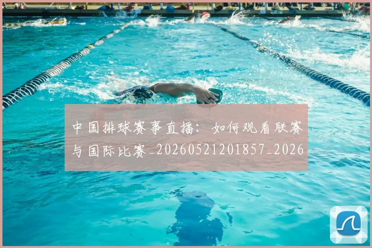 中国排球赛事直播：如何观看联赛与国际比赛_20260521201857_20260703202934_20260716183126