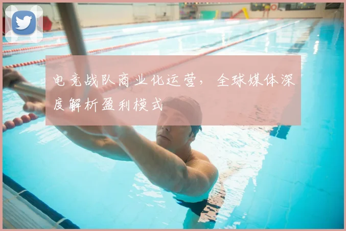 电竞战队商业化运营，全球媒体深度解析盈利模式