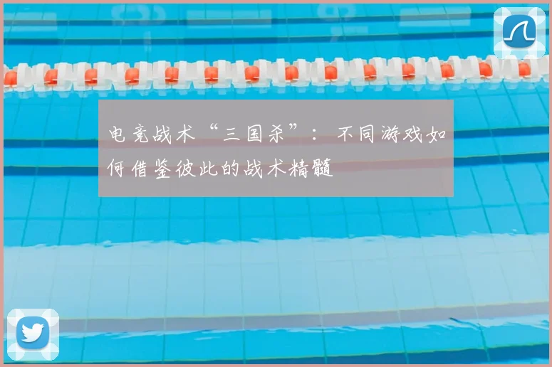 电竞战术“三国杀”：不同游戏如何借鉴彼此的战术精髓