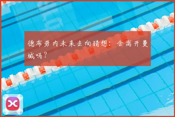 德布劳内未来去向猜想:会离开曼城吗?