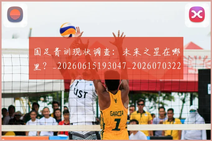 国足青训现状调查:未来之星在哪里?_20260615193047_20260703224609